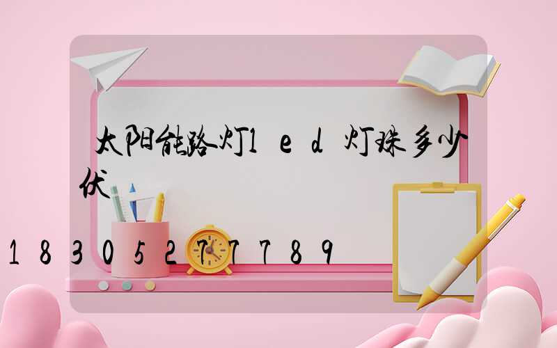 太阳能路灯led灯珠多少伏