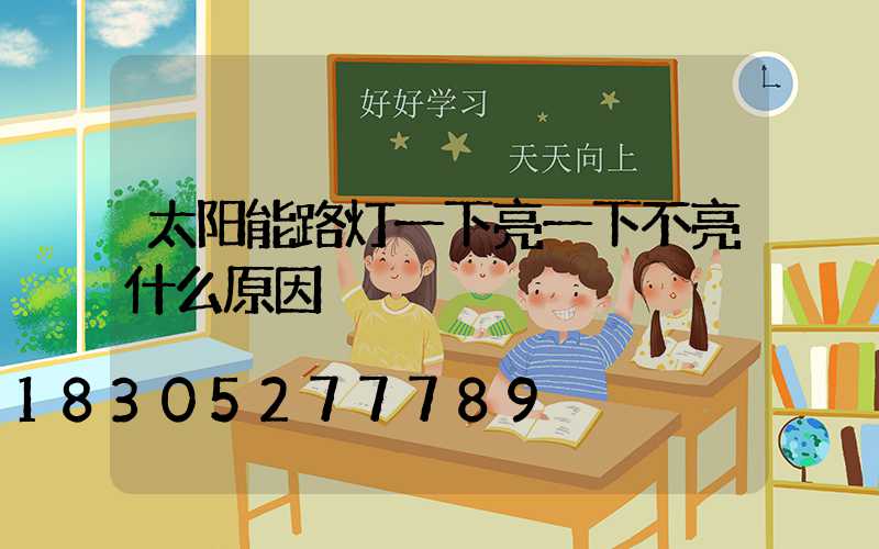 太阳能路灯一下亮一下不亮什么原因