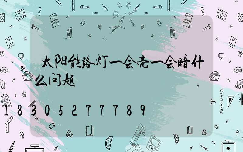 太阳能路灯一会亮一会暗什么问题