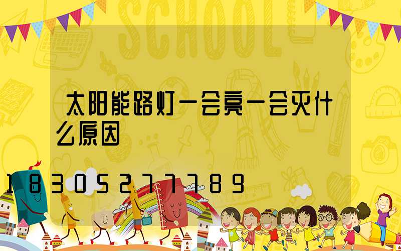 太阳能路灯一会亮一会灭什么原因