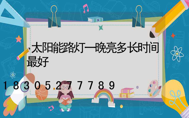 太阳能路灯一晚亮多长时间最好