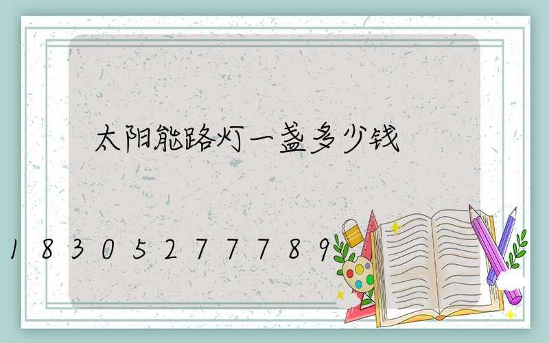 太阳能路灯一盏多少钱