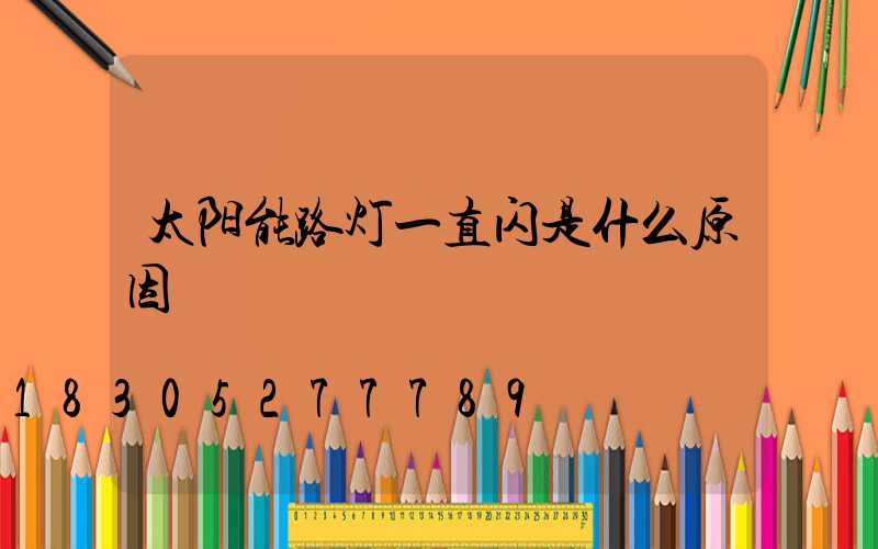 太阳能路灯一直闪是什么原因
