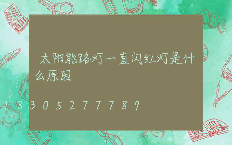 太阳能路灯一直闪红灯是什么原因