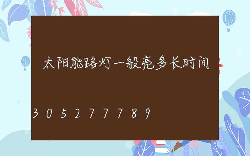 太阳能路灯一般亮多长时间