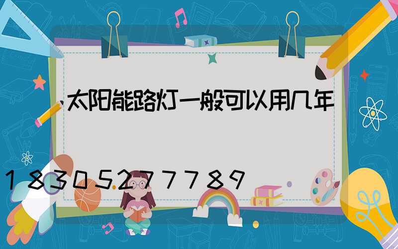 太阳能路灯一般可以用几年