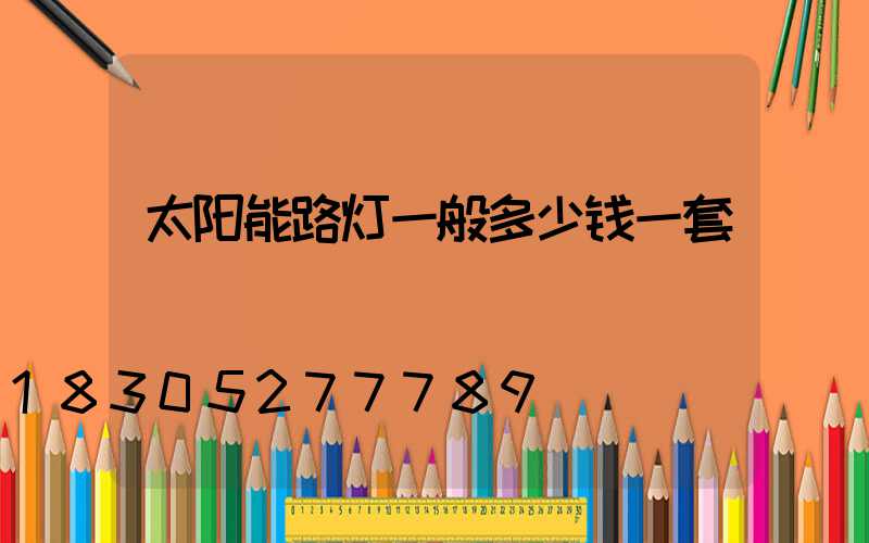 太阳能路灯一般多少钱一套