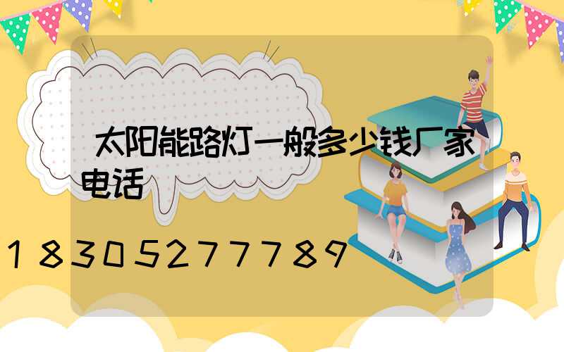 太阳能路灯一般多少钱厂家电话
