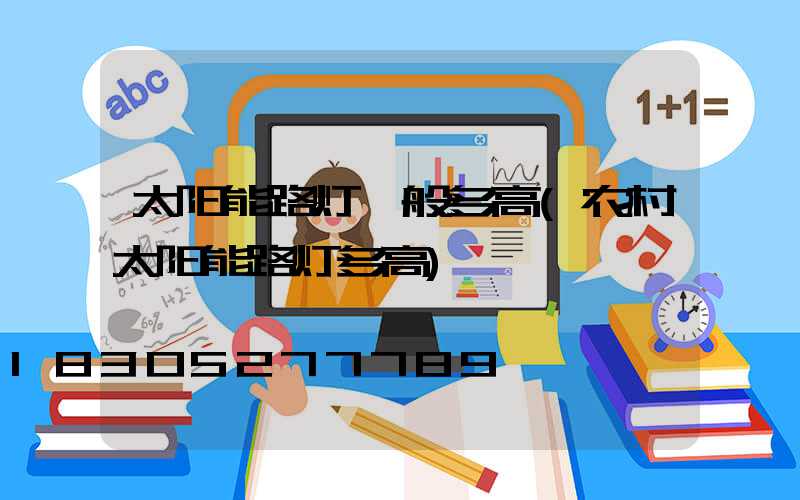 太阳能路灯一般多高(农村太阳能路灯多高)