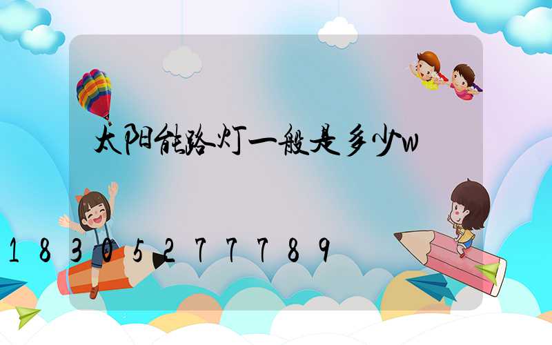 太阳能路灯一般是多少w