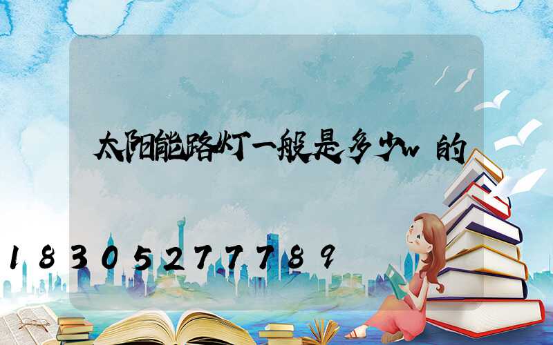 太阳能路灯一般是多少w的