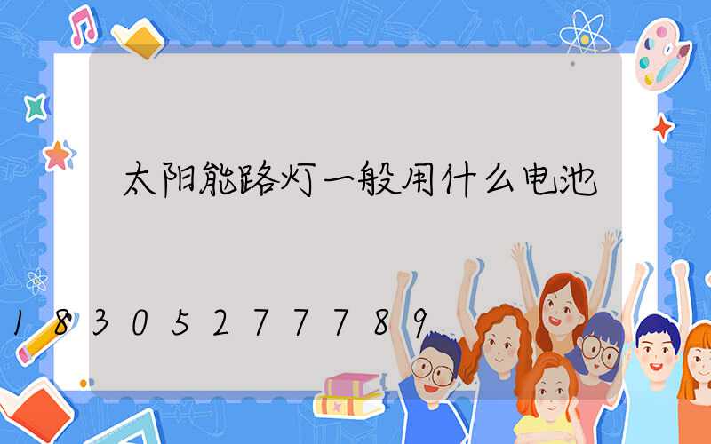 太阳能路灯一般用什么电池