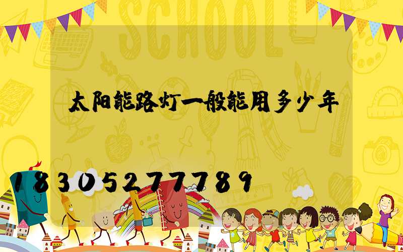 太阳能路灯一般能用多少年？