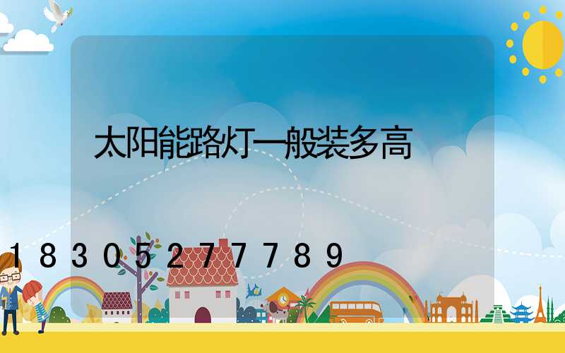 太阳能路灯一般装多高