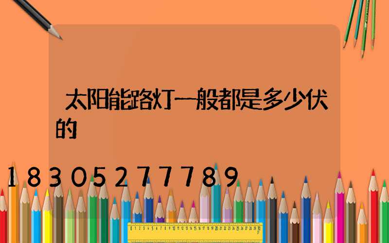 太阳能路灯一般都是多少伏的