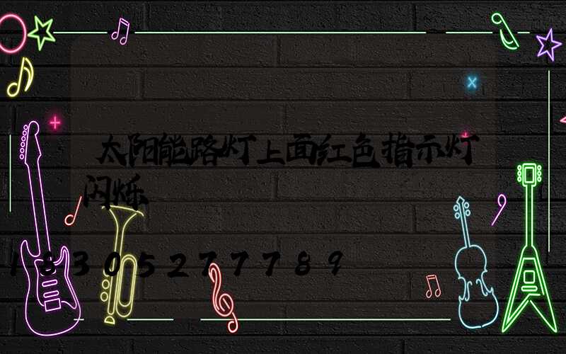 太阳能路灯上面红色指示灯闪烁