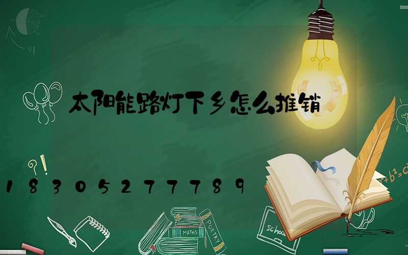 太阳能路灯下乡怎么推销