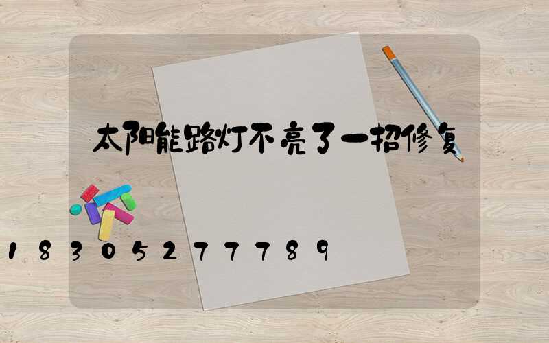 太阳能路灯不亮了一招修复