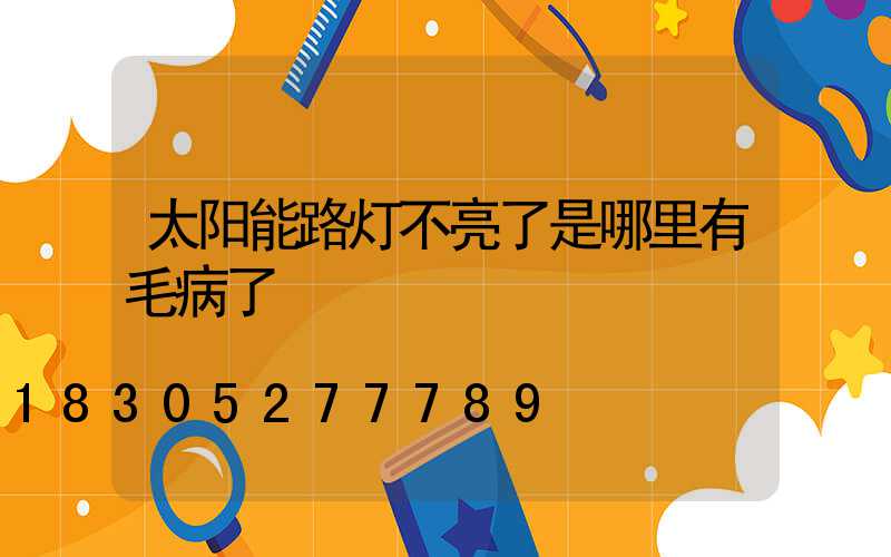 太阳能路灯不亮了是哪里有毛病了