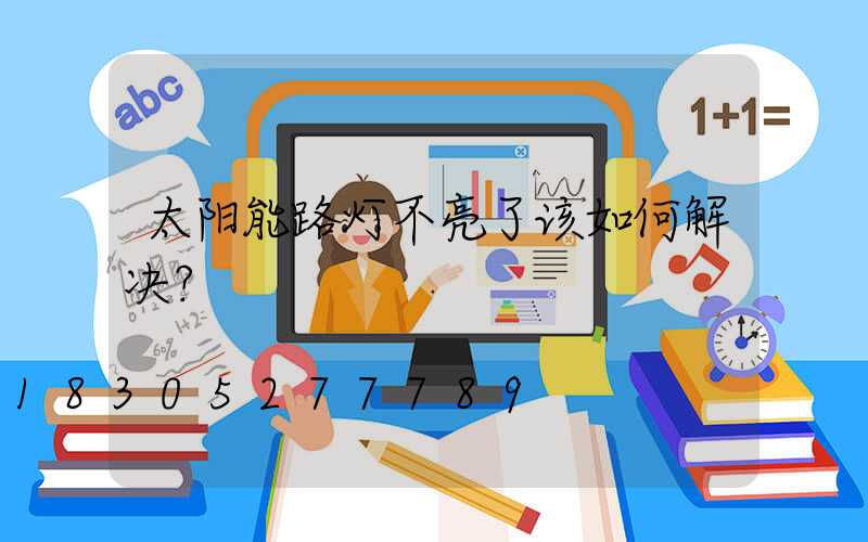 太阳能路灯不亮了该如何解决？