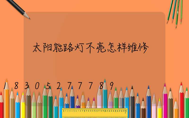 太阳能路灯不亮怎样维修
