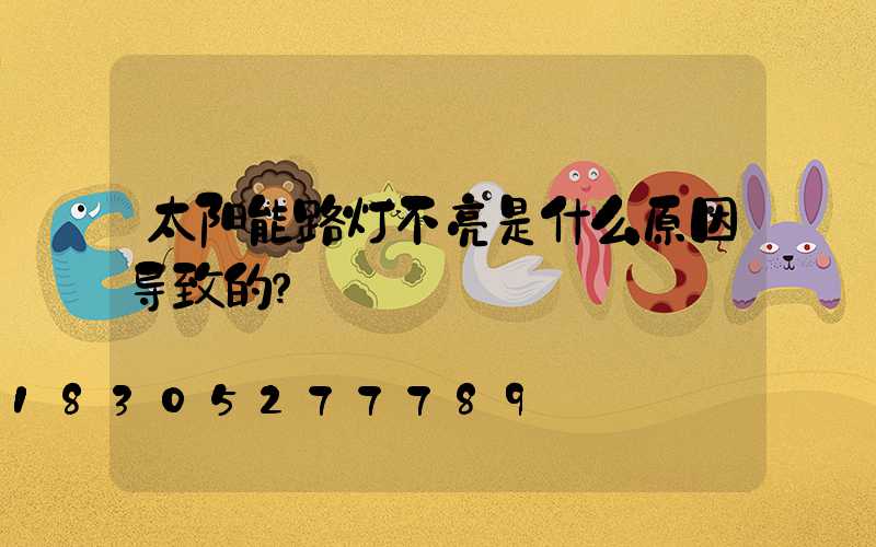 太阳能路灯不亮是什么原因导致的？