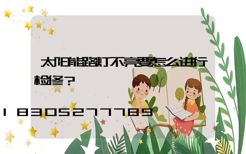 太阳能路灯不亮要怎么进行检修？