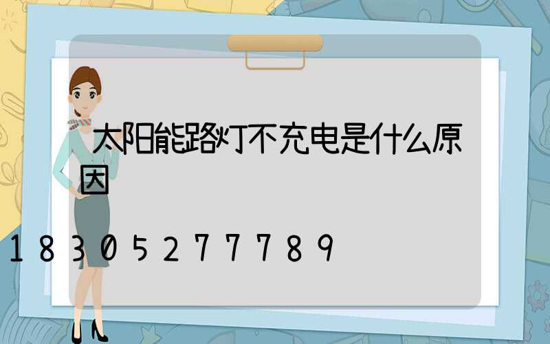 太阳能路灯不充电是什么原因