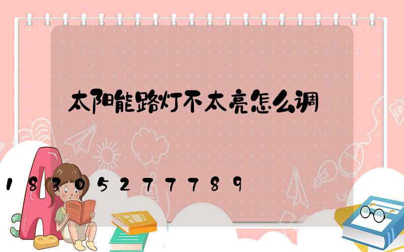 太阳能路灯不太亮怎么调