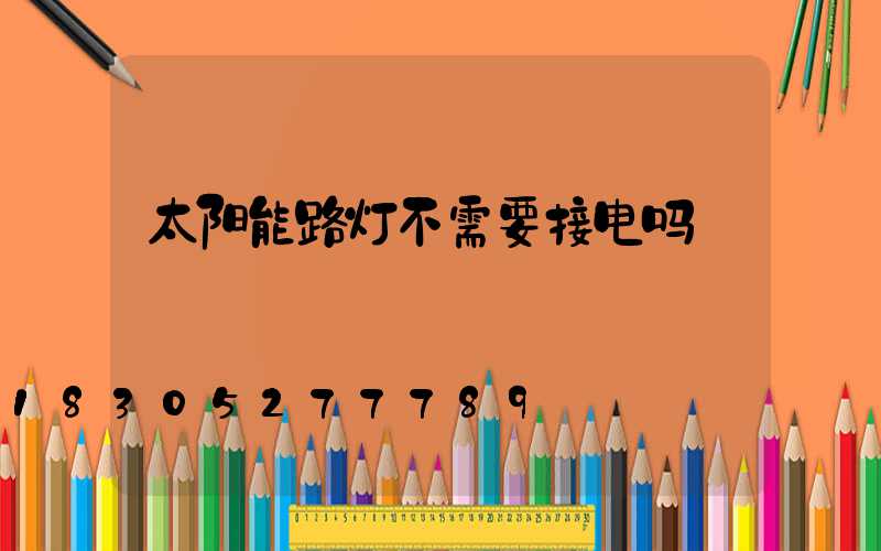 太阳能路灯不需要接电吗