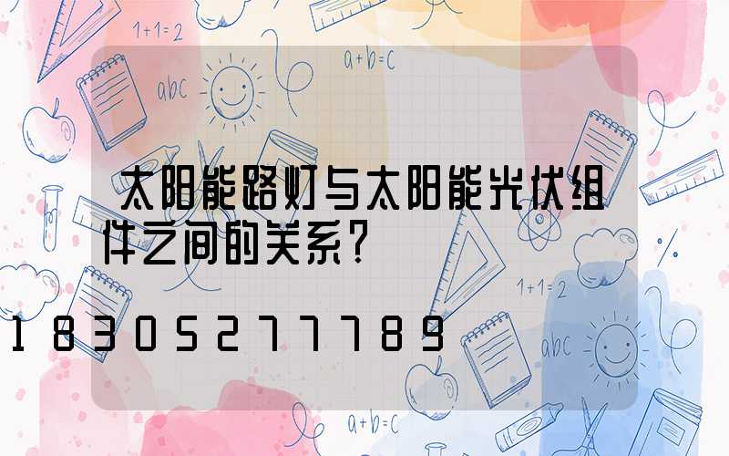 太阳能路灯与太阳能光伏组件之间的关系？