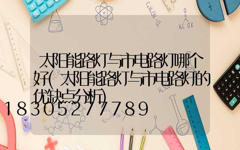 太阳能路灯与市电路灯哪个好(太阳能路灯与市电路灯的优缺点分析)
