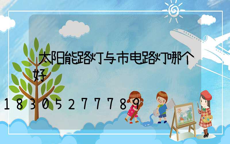 太阳能路灯与市电路灯哪个好