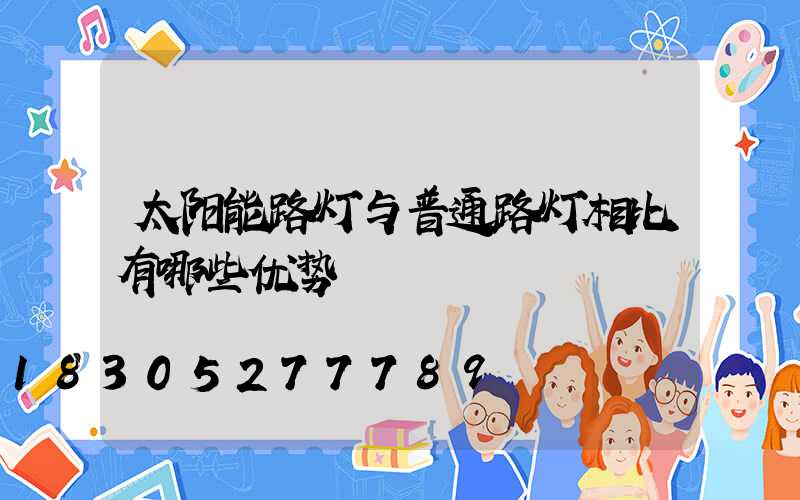 太阳能路灯与普通路灯相比有哪些优势