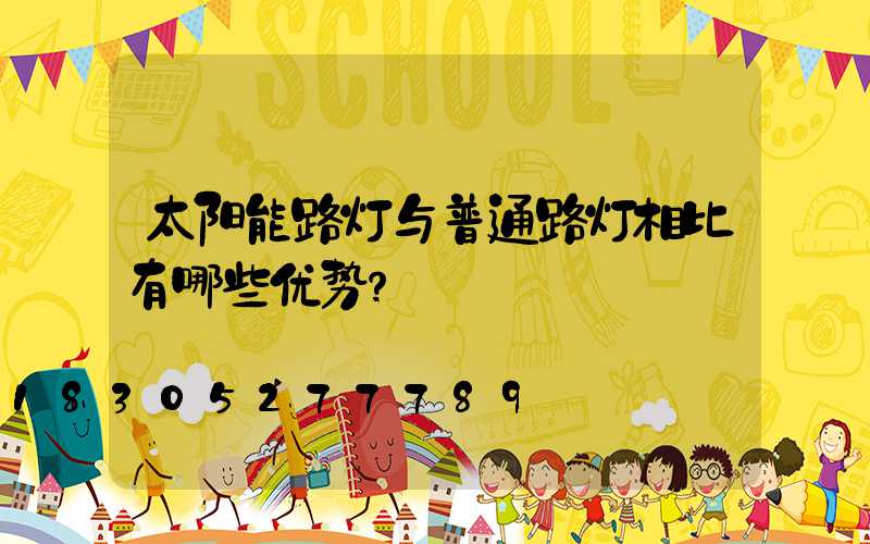 太阳能路灯与普通路灯相比有哪些优势？