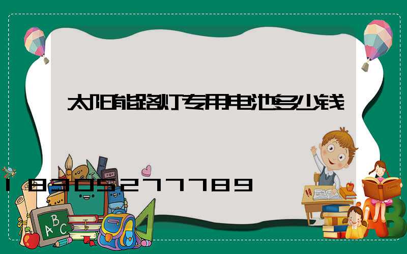 太阳能路灯专用电池多少钱