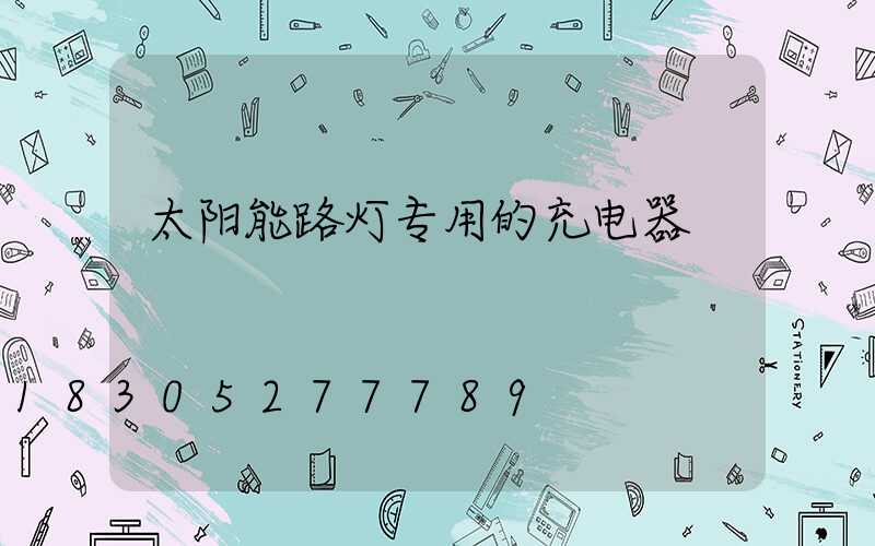 太阳能路灯专用的充电器