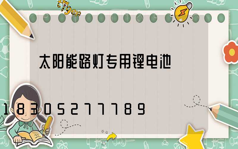 太阳能路灯专用锂电池