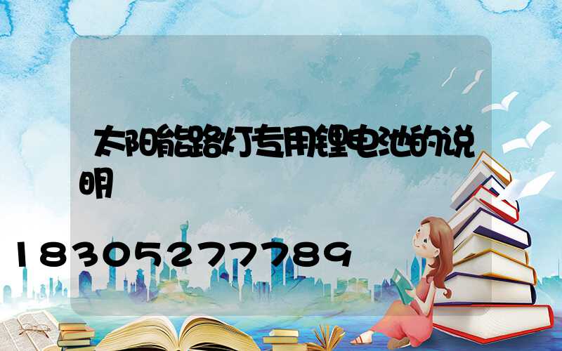 太阳能路灯专用锂电池的说明
