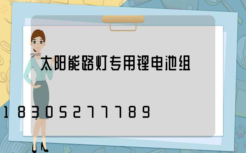 太阳能路灯专用锂电池组
