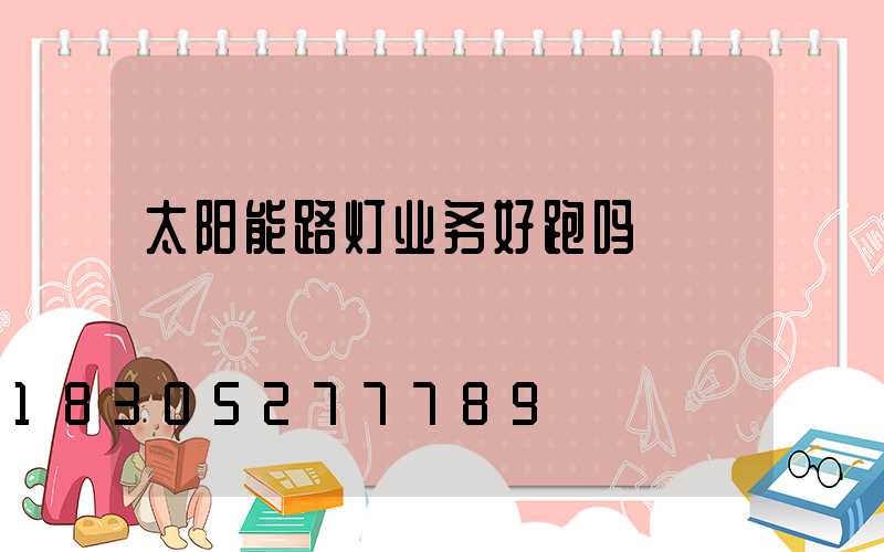 太阳能路灯业务好跑吗