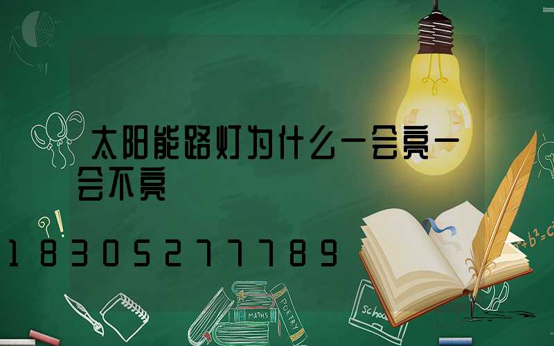 太阳能路灯为什么一会亮一会不亮