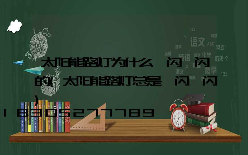 太阳能路灯为什么一闪一闪的(太阳能路灯总是一闪一闪)