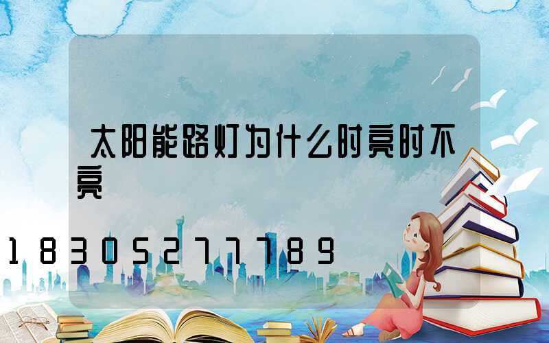 太阳能路灯为什么时亮时不亮