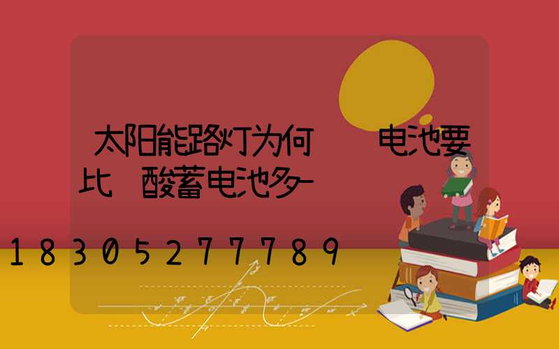 太阳能路灯为何选锂电池要比铅酸蓄电池多-