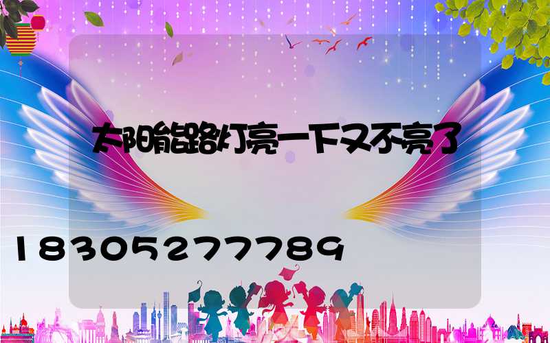 太阳能路灯亮一下又不亮了