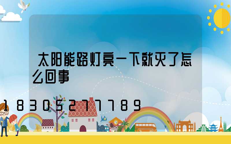 太阳能路灯亮一下就灭了怎么回事