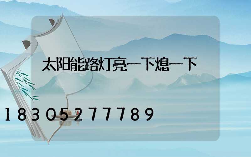 太阳能路灯亮一下熄一下