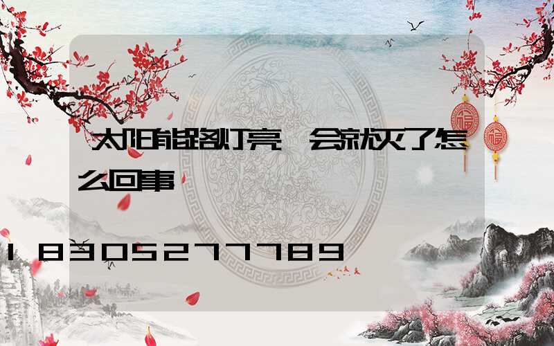 太阳能路灯亮一会就灭了怎么回事