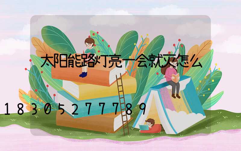 太阳能路灯亮一会就灭怎么调